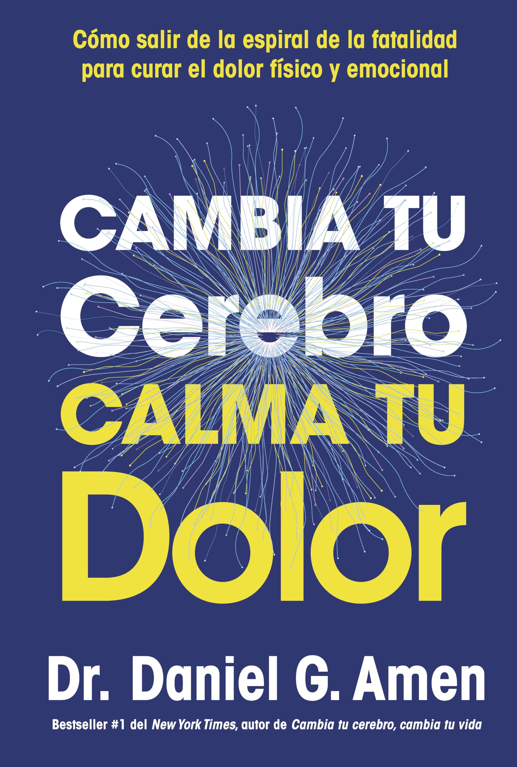 Cambia tu cerebro, calma tu dolor (Change your brain, Change your pain Spanish Edition): Rompe el ciclo del dolor y recupera tu bienestar físico y emocional
