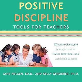 Positive Discipline Tools for Teachers: Effective Classroom Management for Social, Emotional, and Academic Success