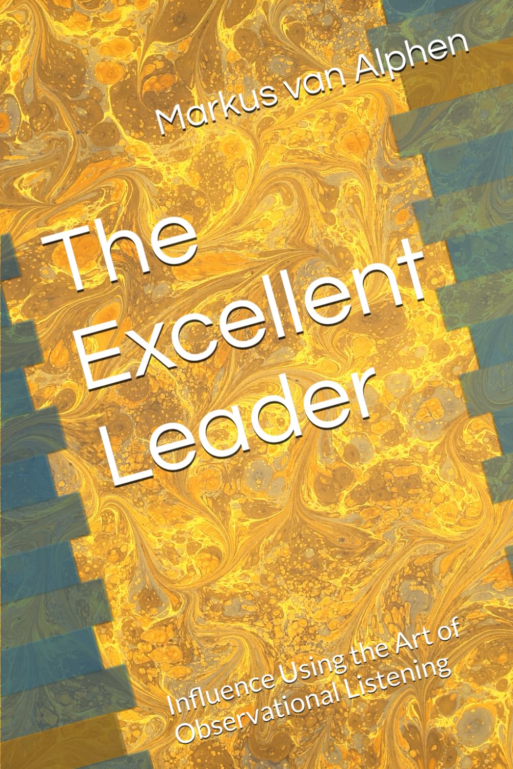 The Excellent Leader: Influence using the art of Observational Listening (Excellent Leadership)