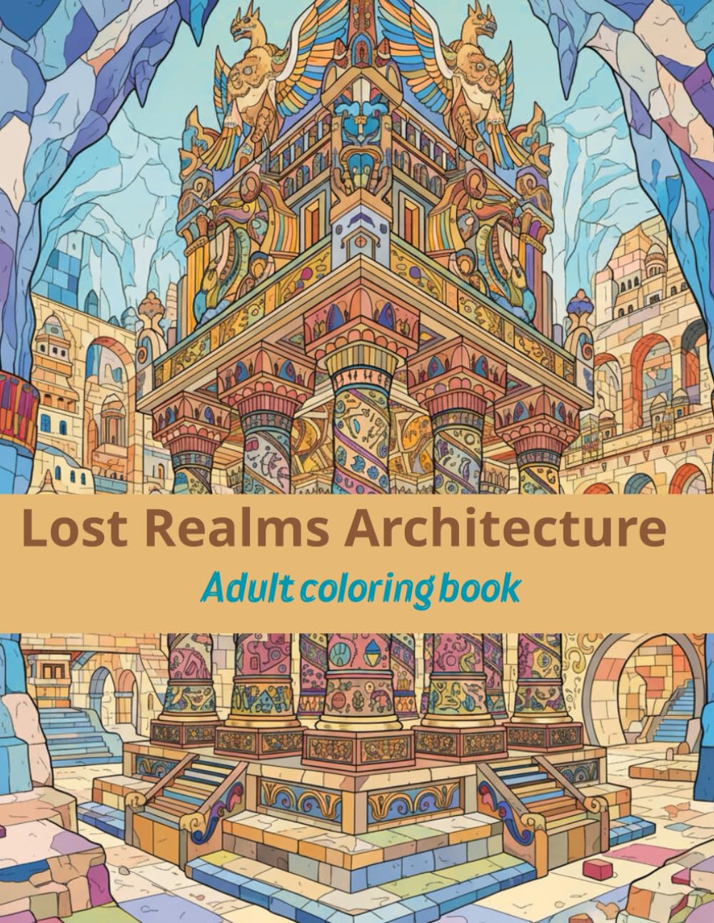 Lost Realms Architecture: An Adult Coloring Book Featuring Intricate Temples, Majestic Ruins, and Forgotten Cities from Ancient Civilizations (Lost Civilizations & Ancient Worlds)