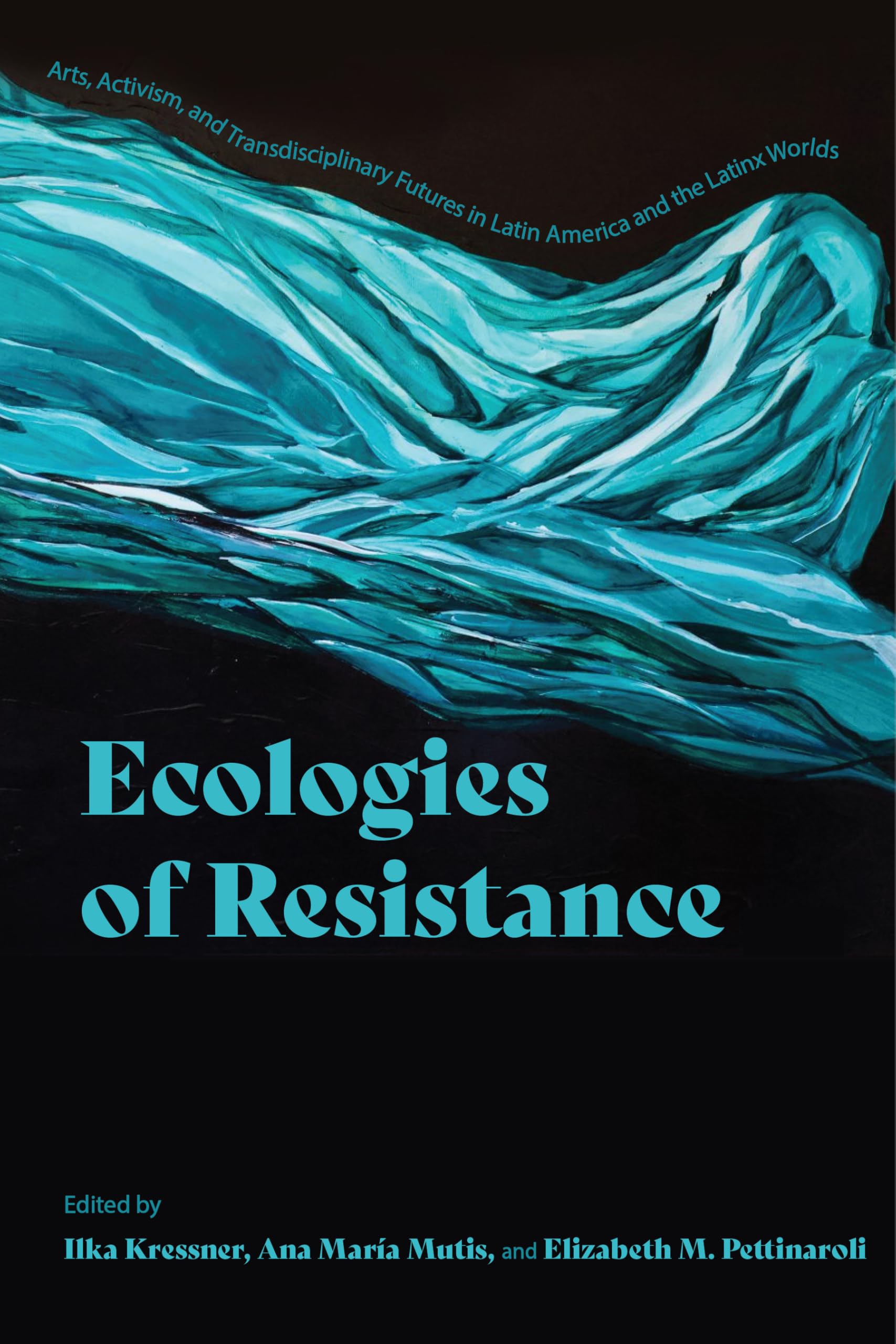Ecologies of Resistance: Arts, Activism, and Transdisciplinary Futures in Latin America and the Latinx Worlds