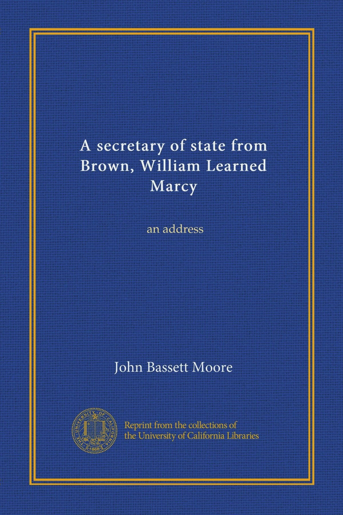 A secretary of state from Brown, William Learned Marcy: an address : Moore,  John Bassett: Amazon.sg: Books
