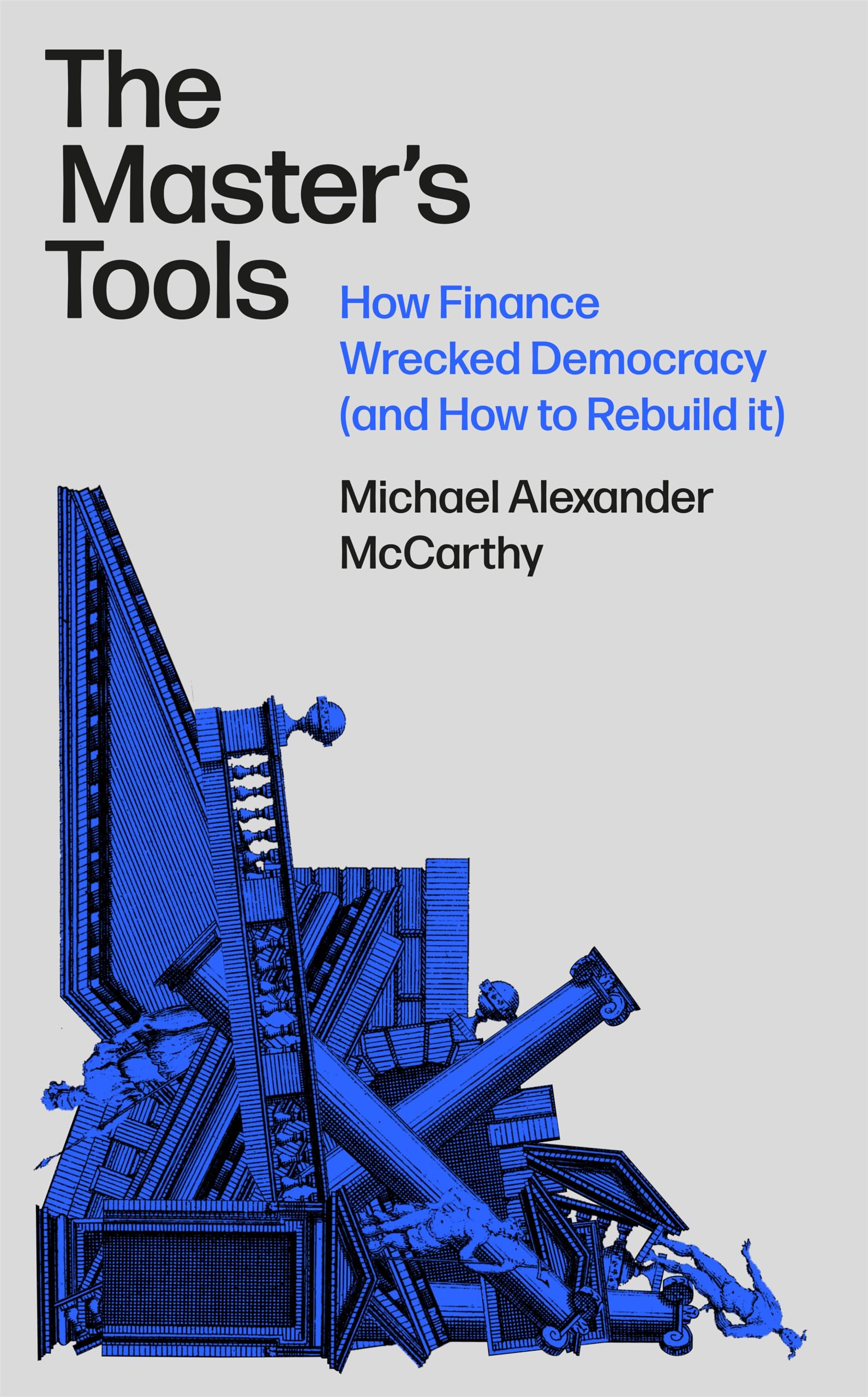 The Master's Tools: How Finance Wrecked Democracy (And a Radical Plan to Rebuild It)