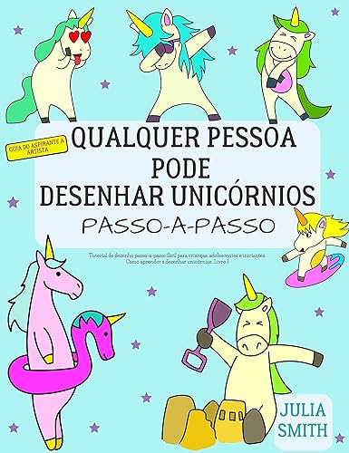 Qualquer pessoa pode desenhar unicórnios: Tutorial de desenho passo-a-passo fácil para crianças, adolescentes e iniciantes. Como aprender a desenhar unicórnios. ... Livro 1 (Guia do aspirante a artista 6)