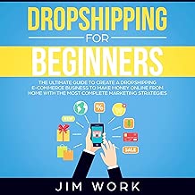 Dropshipping for Beginners: The Ultimate Guide to Create a Dropshipping E-Commerce Business to Make Money Online from Home with Complete Marketing Strategies