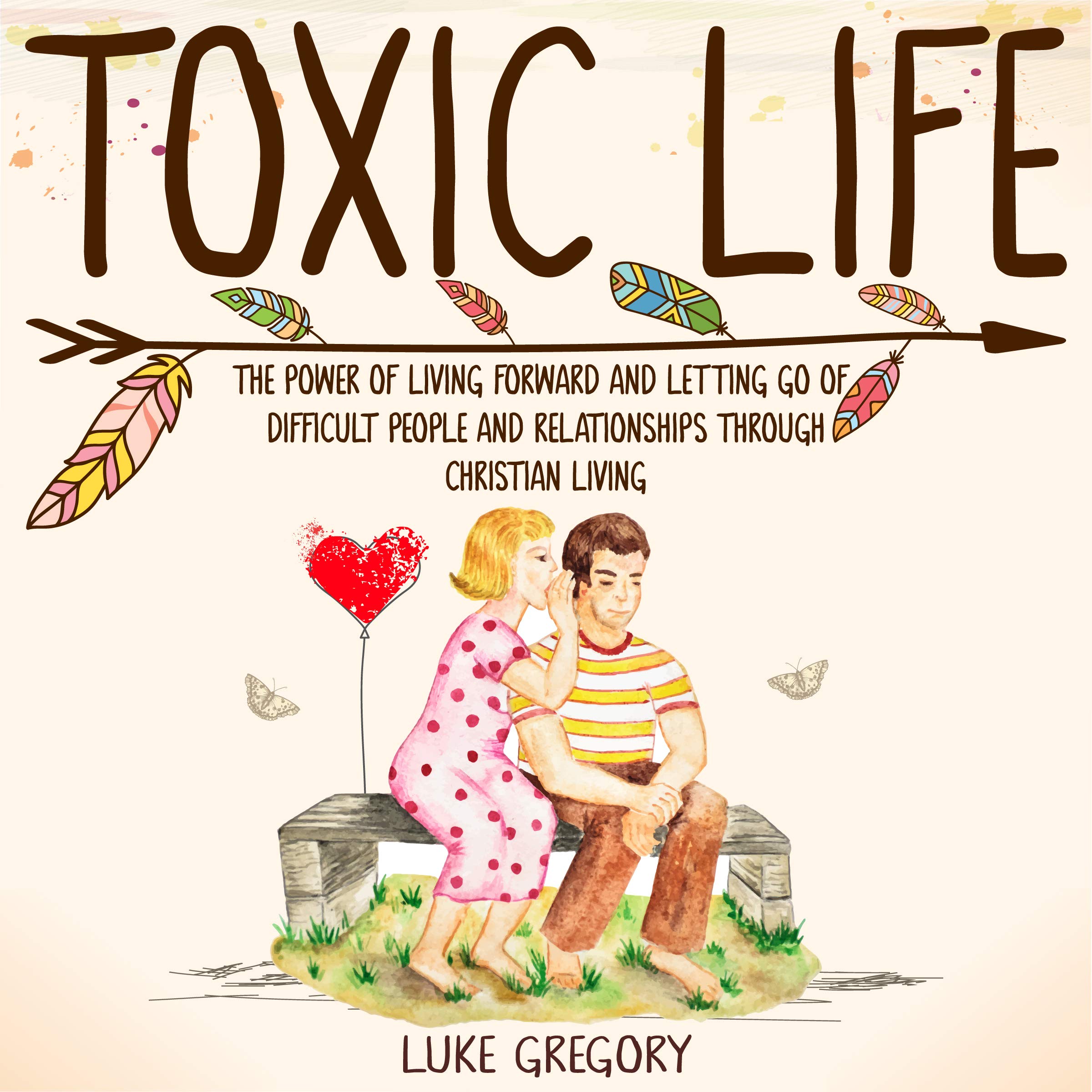 Cover art for Toxic Life: The Power of Living Forward and Letting Go of Difficult People and Relationships Through Christian Living