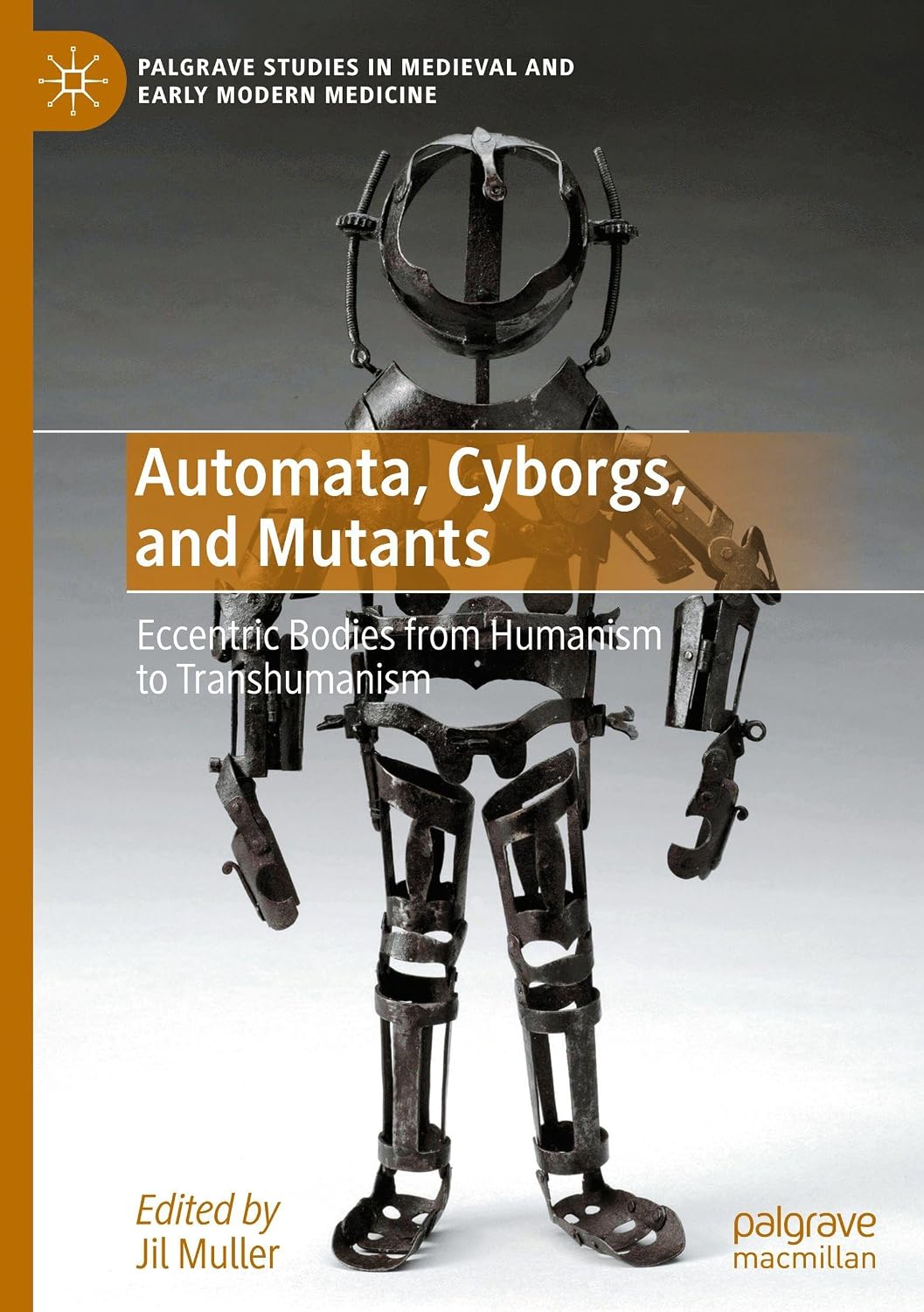 Automata, Cyborgs, and Mutants: Eccentric Bodies from Humanism to Transhumanism (Palgrave Studies in Medieval and Early Modern Medicine)