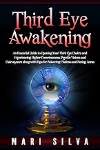 Third Eye Awakening: An Essential Guide to Opening Your Third Eye Chakra and Experiencing Higher Consciousness, Psychic Visions and Clairvoyance along ... and Seeing Auras (Third Eye Opening)
