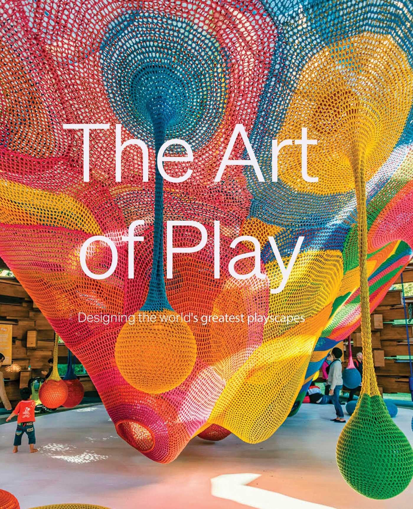 The Art of Play: The Design of the World's Greatest Playscapes
