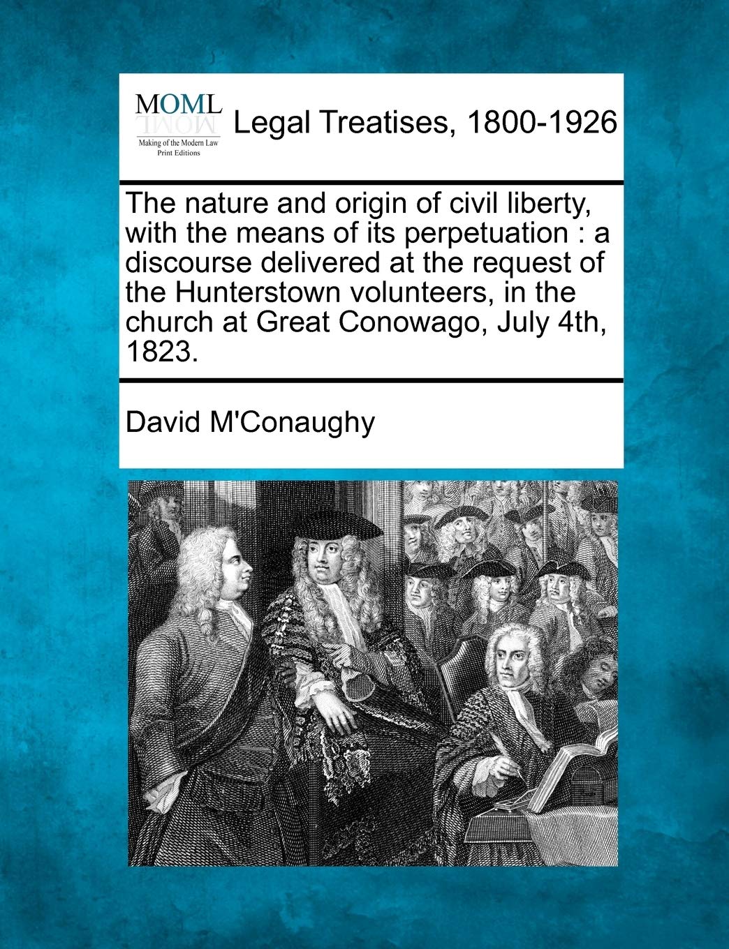 The Nature and Origin of Civil Liberty, with the Means of Its Perpetuation: A Discourse Delivered at the Request of the Hunterstown Volunteers, in the Church at Great Conowago, July 4th, 1823.