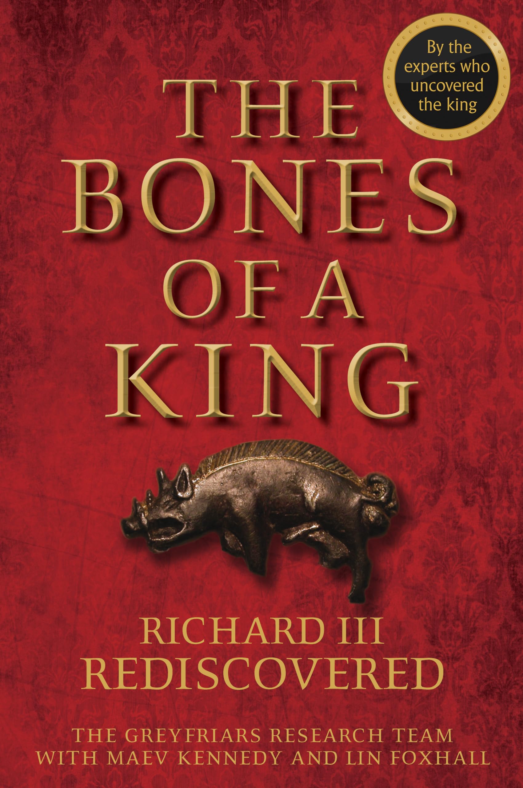 The Bones of a King – Richard III Rediscovered by The Grey Friars Research Team