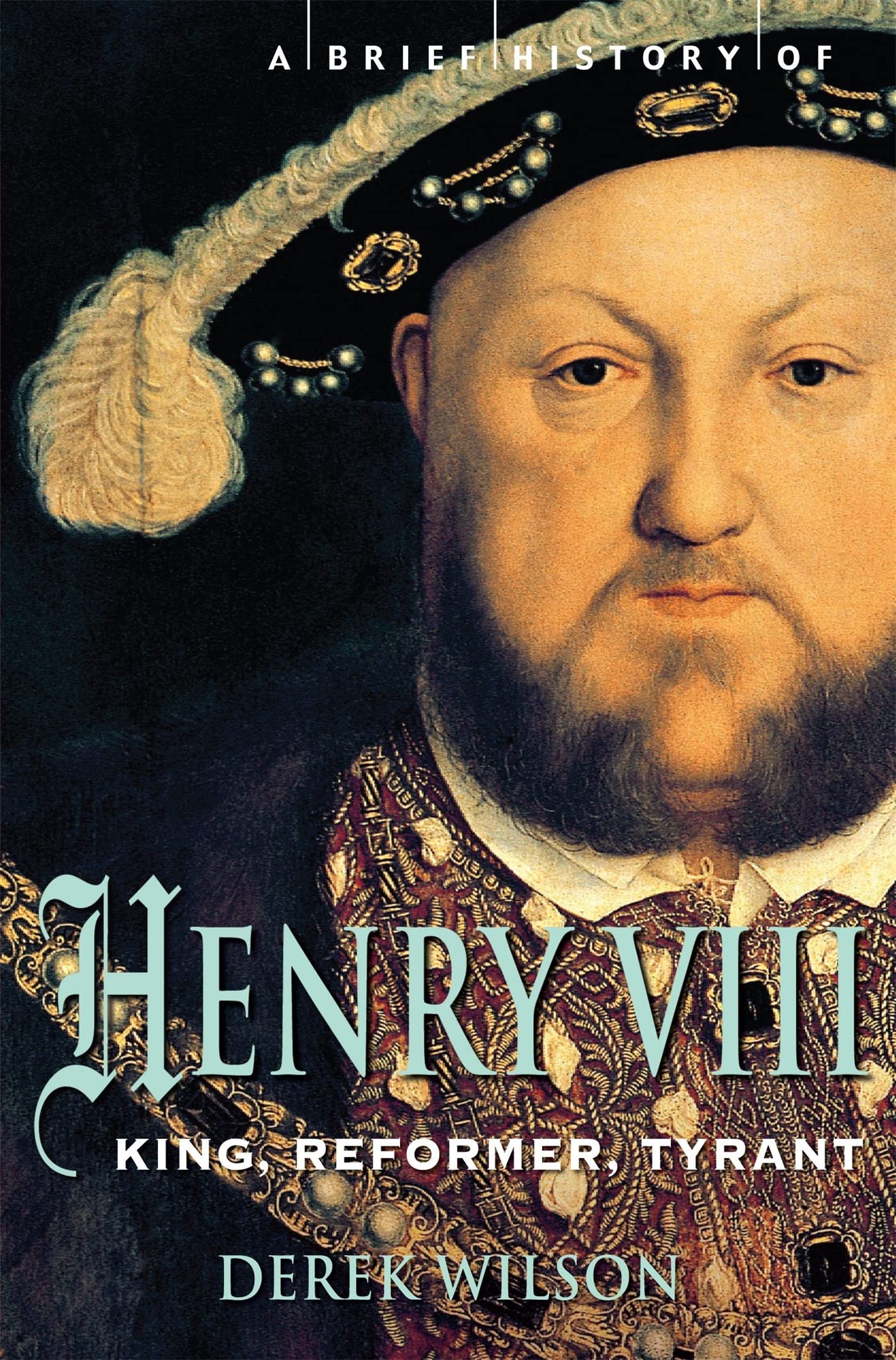 A Brief History of Henry VIII: King, Reformer and Tyrant