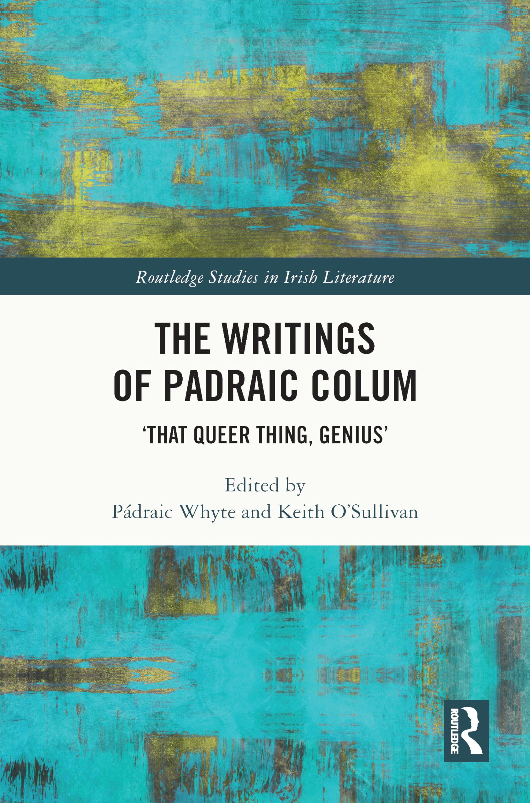 The Writings of Padraic Colum: ‘That Queer Thing, Genius’ (Routledge Studies in Irish Literature)