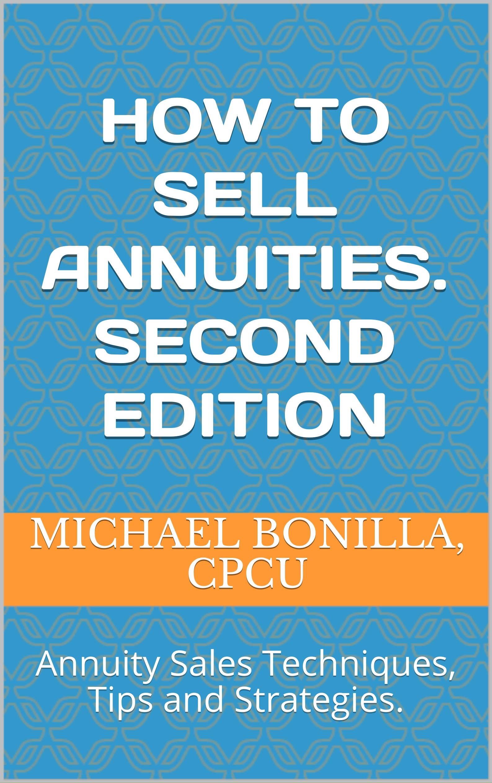 How to sell Annuities. Second Edition: Annuity Sales Techniques, Tips and Strategies.