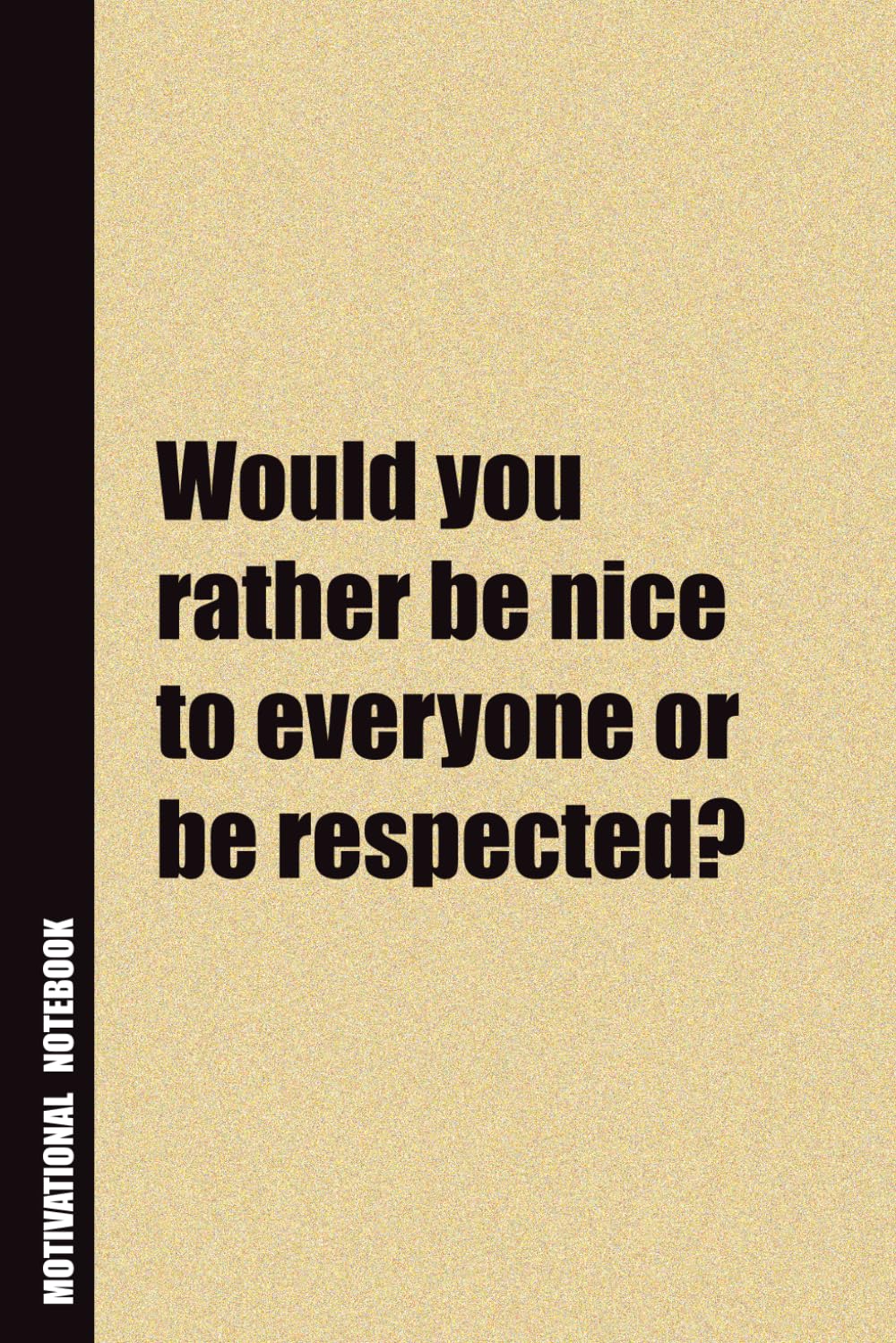 Would You Rather Be Nice To Everyone Or Be Respected?: Inside, You'll Find 54 Motivational Quotes. The Perfect Notebook For a Friend, Family Member, Adult, or Even Yourself