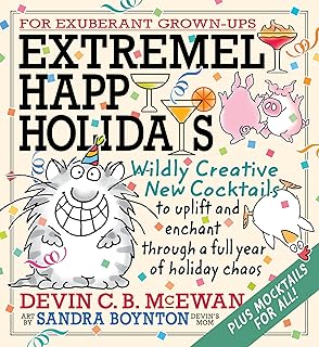Extremely Happy Holidays: Wildly Creative New Cocktails to Uplift and Enchant through a Full Year of Holiday Chaos