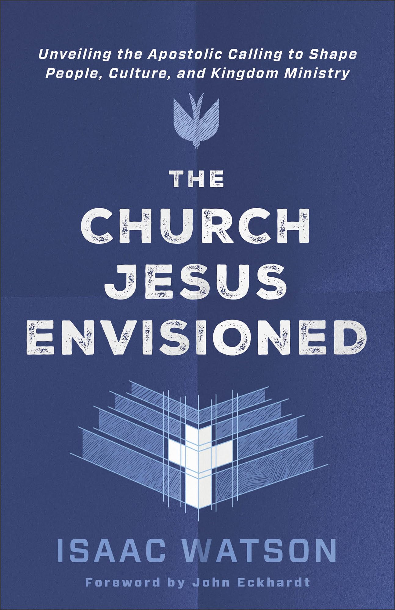 The Church Jesus Envisioned: Unveiling the Apostolic Calling to Shape People, Culture, and Kingdom Ministry