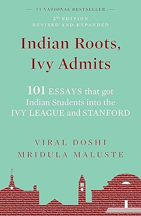 Indian Roots, Ivy Admits: 101 ESSAYS that got Indian Students into the IVY LEAGUE and STANFORD - 2nd