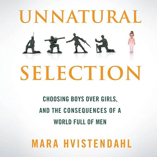 Unnatural Selection: Choosing Boys Over Girls and the Consequences of a World Full of Men