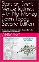 Start an Event Venue Business with No Money Down Today Second Edition: Hustle and Become an Event Creator Earn Six Figures Within Six Months