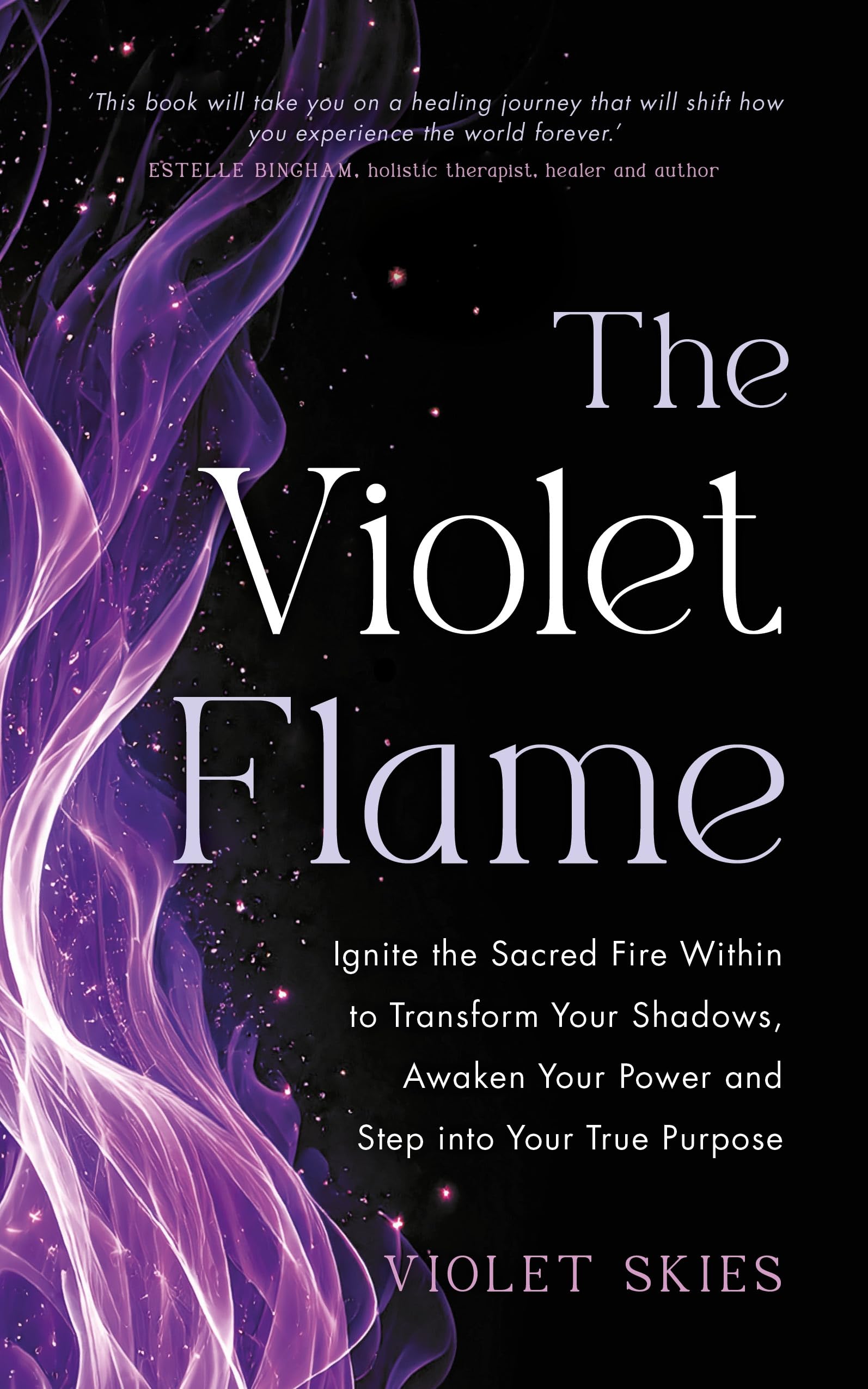 The Violet Flame: Ignite the Sacred Fire Within to Transform Your Shadows, Awaken Your Power and Step into Your True Purpose