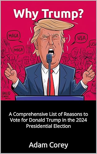 Why Trump?: A Comprehensive List of Reasons to Vote for Donald Trump in the 2024 Presidential Election