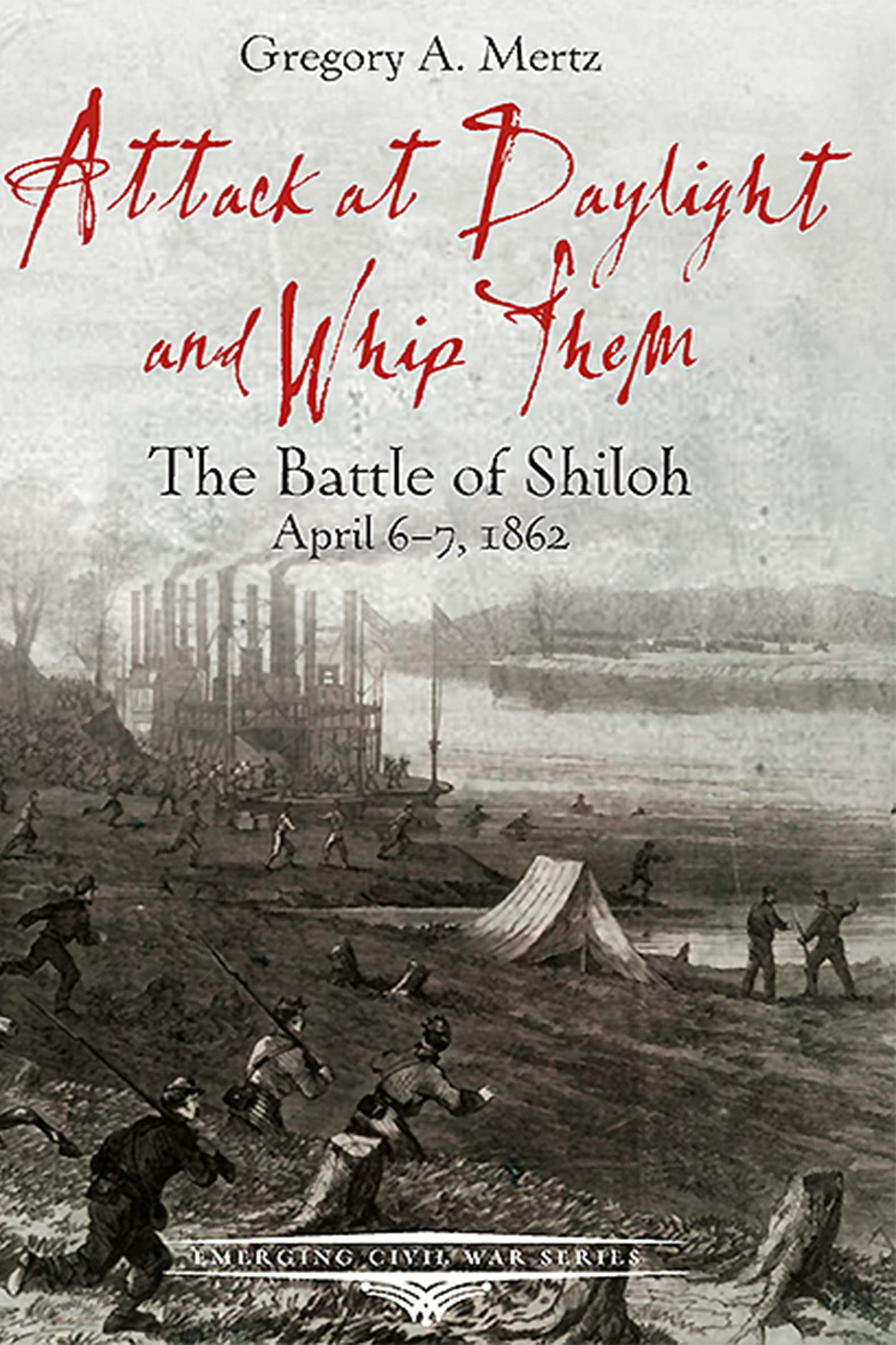 Attack at Daylight and Whip Them: The Battle of Shiloh, April 6–7, 1862 (Emerging Civil War Series)