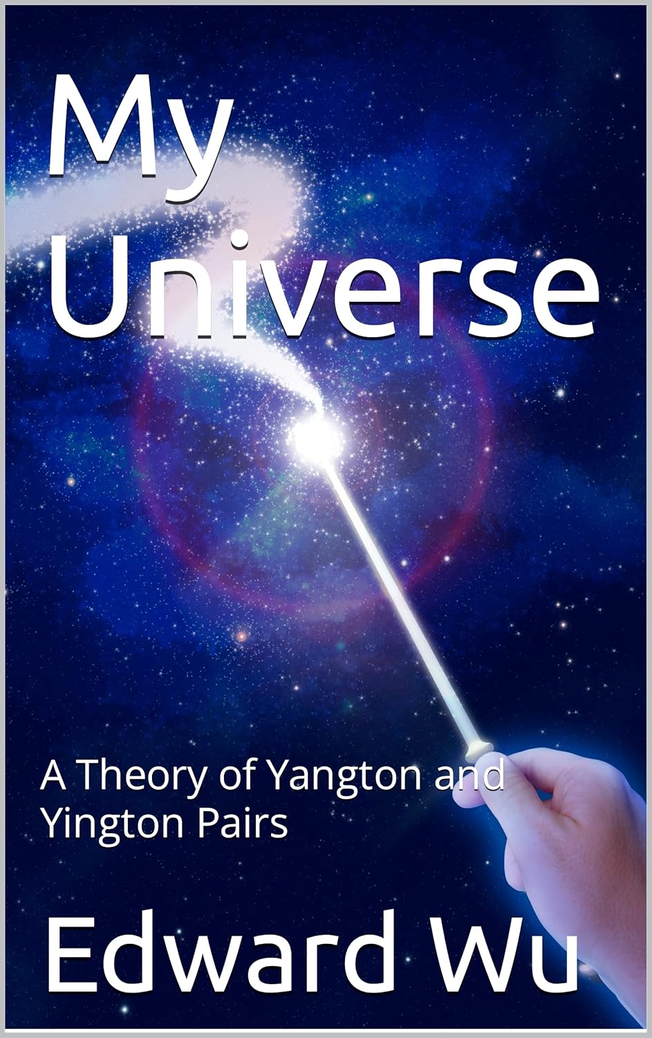 My Universe: A Theory of Yangton and Yington Pairs      Kindle Edition