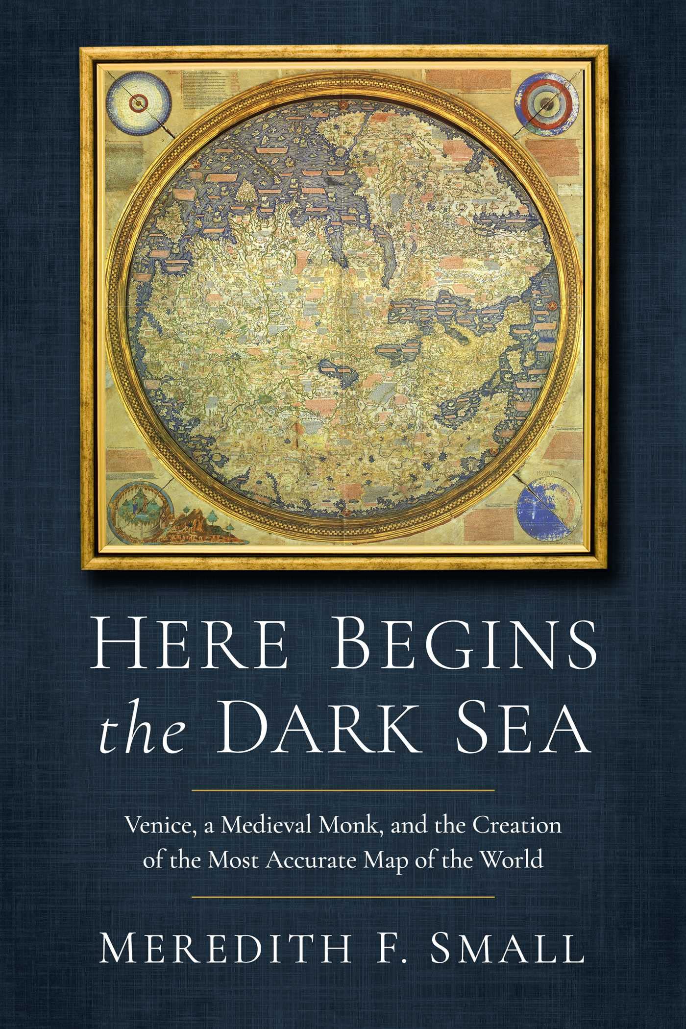 Here Begins the Dark Sea : Venice, a Medieval Monk, and the Creation of the Most Accurate Map of the World