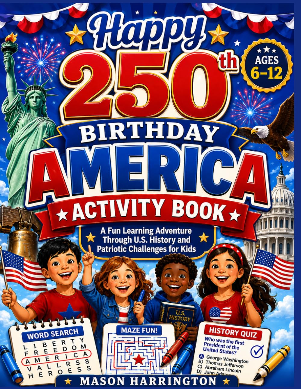 Happy 250th Birthday America Activity Book: A Fun Learning Adventure Through U.S. History and Patriotic Challenges for Kids