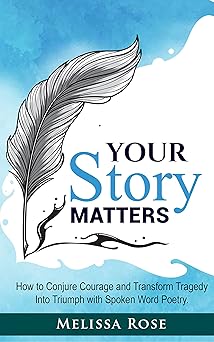 Your Story Matters: How to Conjure Courage and Transform Tragedy Into Triumph with Spoken Word Poetry