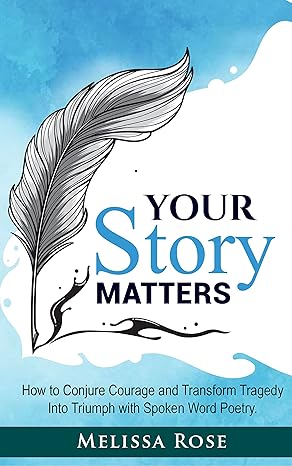 Your Story Matters: How to Conjure Courage and Transform Tragedy Into Triumph with Spoken Word Poetry