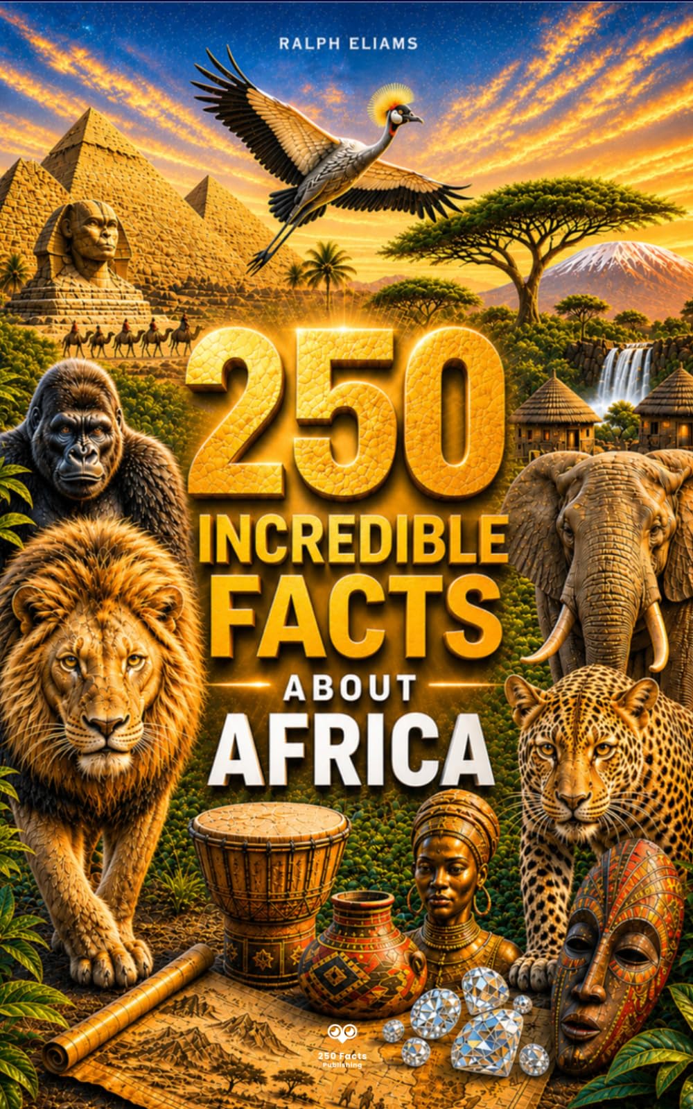 250 Incredible Facts About Africa: The Most Fascinating, Absurd, and Surprising Stories About History, Animals, Geography, Trivia, and Much More