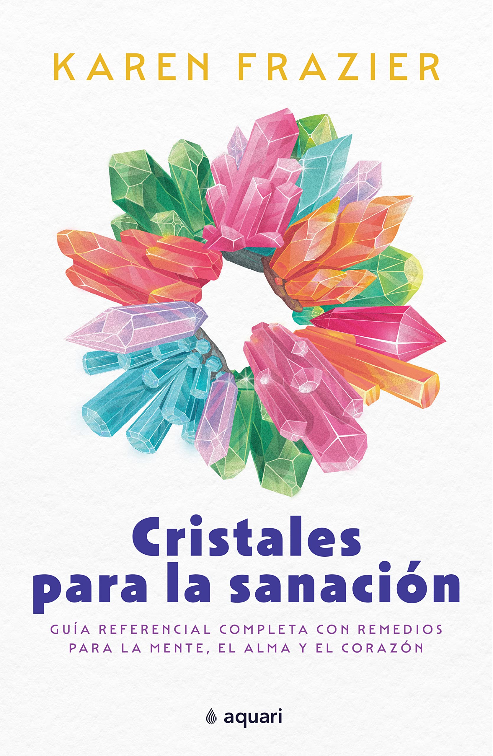 Cristales Para La Sanación: Guía Referencial Completa Con Remedios Para La Mente, El Alma Y El Corazón/ the Complete Reference Guide With over 200 Remedies for Mind, Heart & Soul