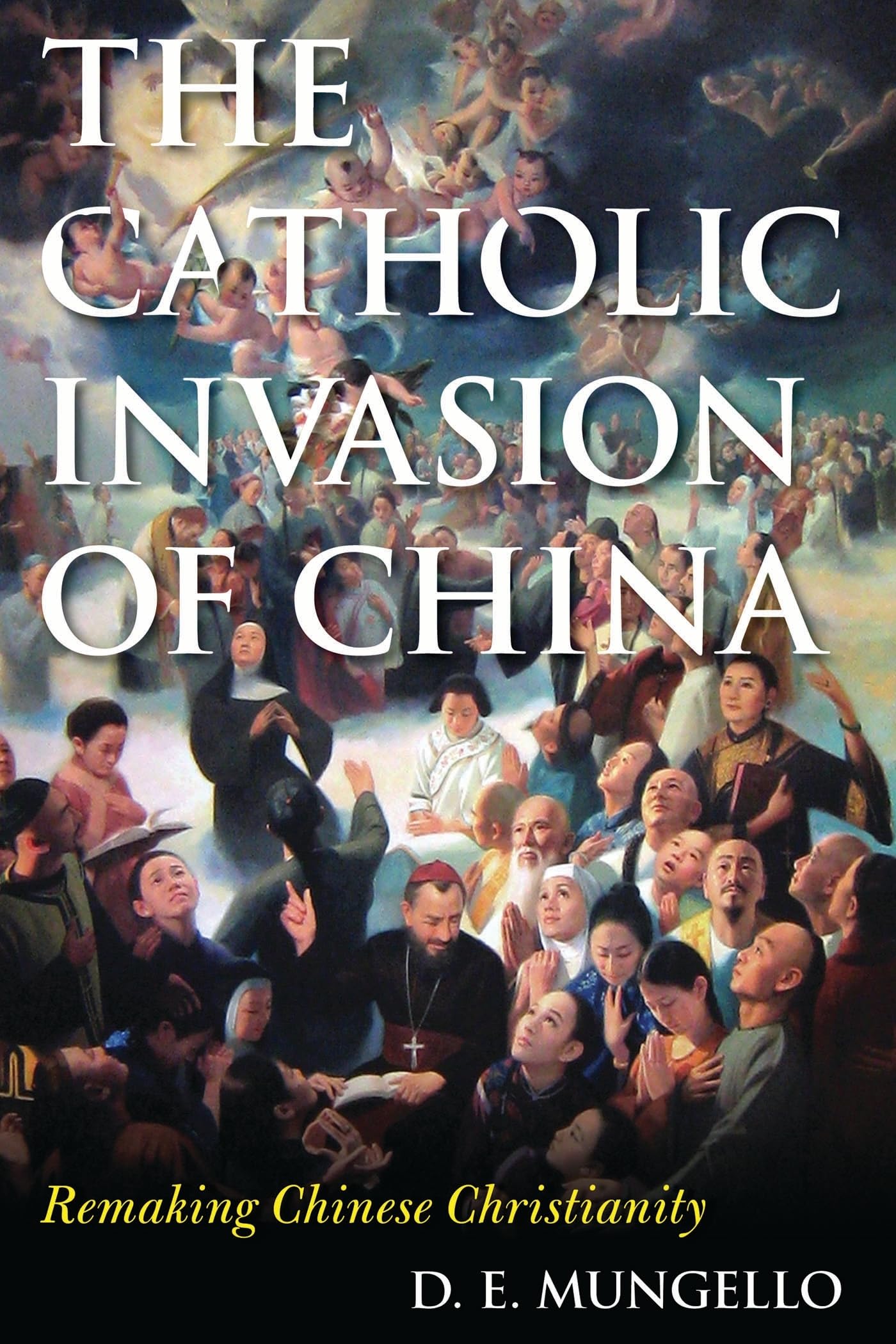 THE CATHOLIC INVASION OF CHINA: Remaking Chinese Christianity (Critical Issues in World and International History)