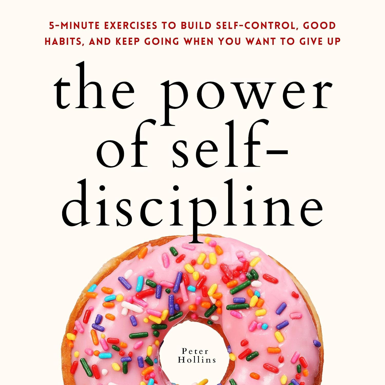 The Power of Self-Discipline by Peter Hollins: 5-Minute Exercises for Self-Control, Habits & Motivation (Live a Disciplined Life Book 10)