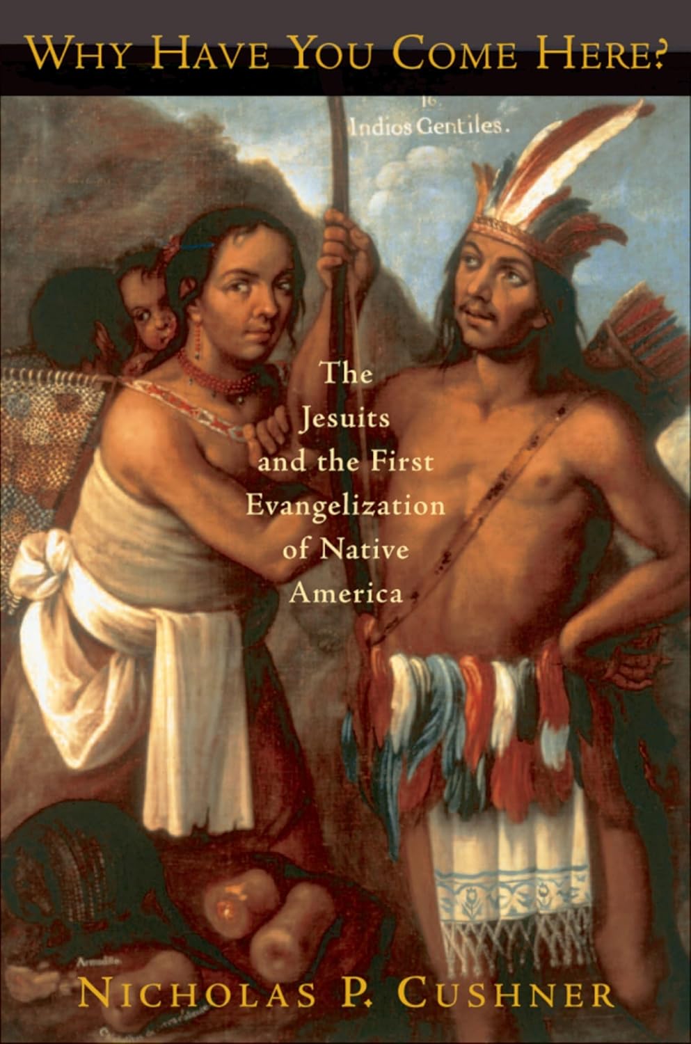 Why Have You Come Here?: The Jesuits and the First Evangelization of Native America      1st Edition