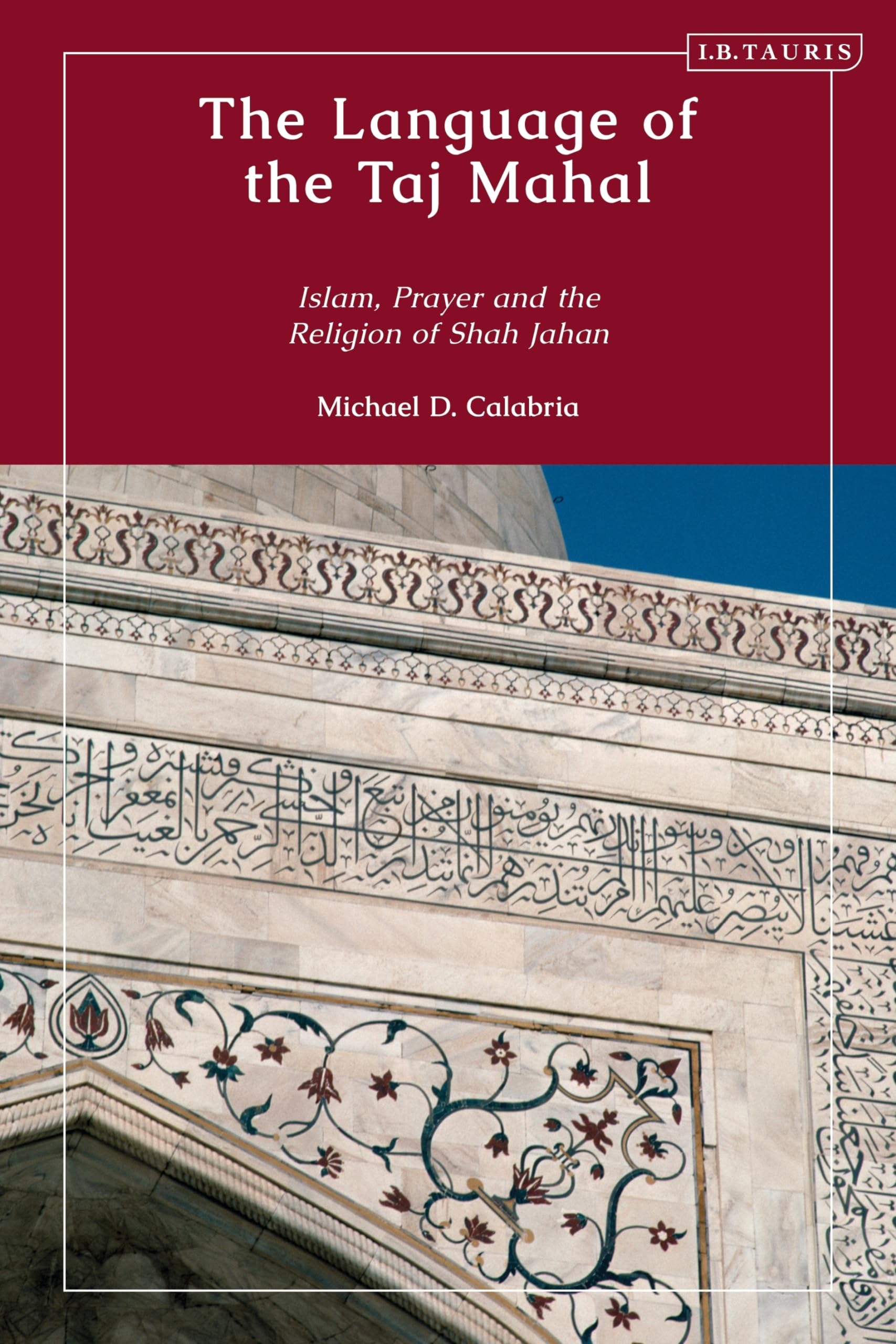 Language of the Taj Mahal, The: Islam, Prayer, and the Religion of Shah Jahan (Library of Islamic South Asia)