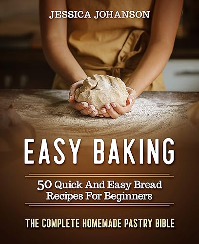 Easy Baking: 50 Quick And Easy Bread Recipes For Beginners.