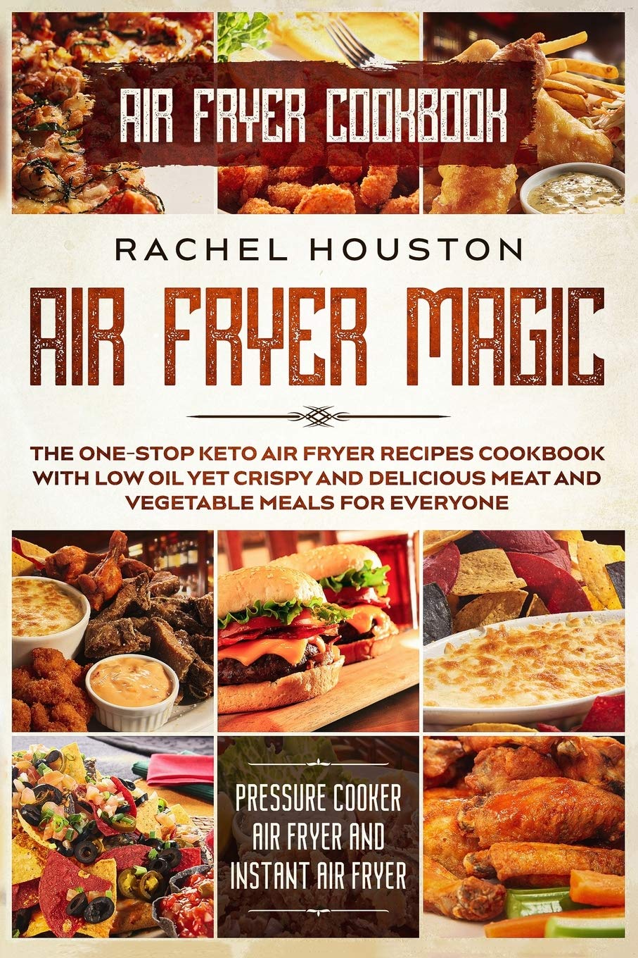 Air Fryer Cookbook: AIR FRYER MAGIC - The One-Stop Keto Air Fryer Recipes Cookbook With Low Oil Yet Crispy and Delicious Meat and Vegetable Meals For ... Cooker Air Fryer and Instant Air Fryer)