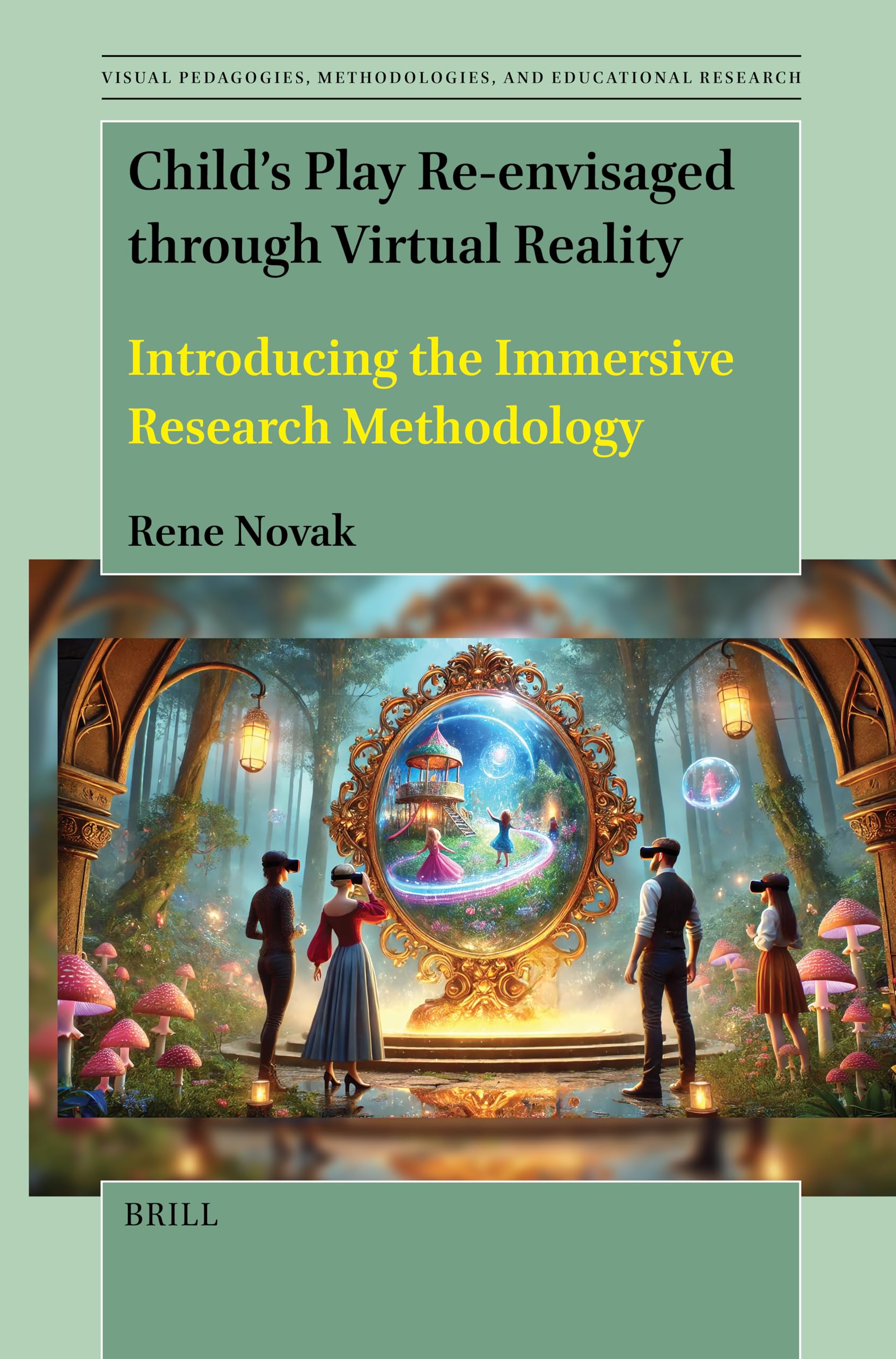 Child's Play Re-Envisaged Through Virtual Reality: Introducing the Immersive Research Methodology: 3 (Visual Pedagogies, Methodologies, and Educational Research)