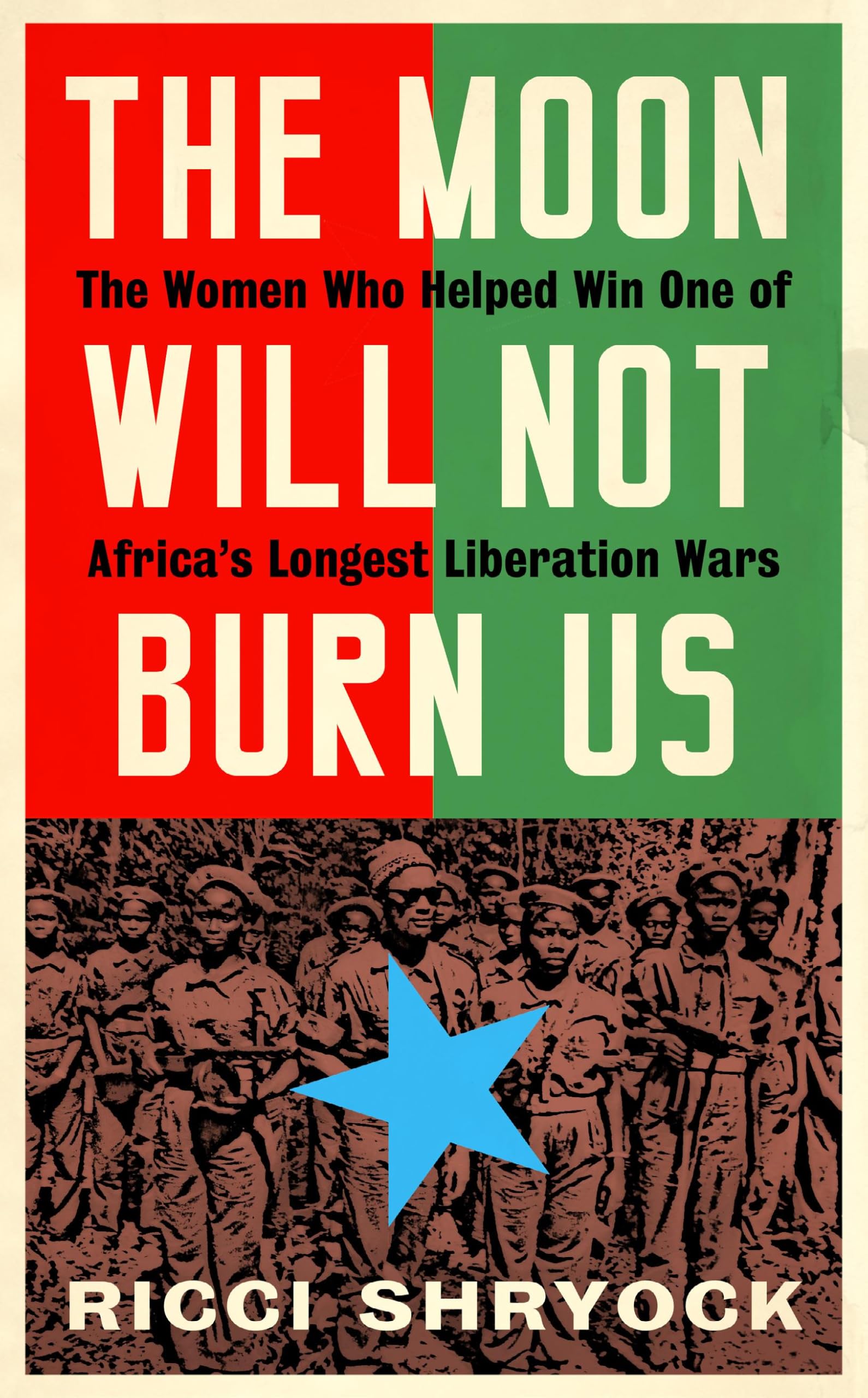 The Moon Will Not Burn Us: The Untold Story of the Women Who Liberated Guinea-Bissau: The Women Who Helped Win One of Africa's Longest Liberation Wars