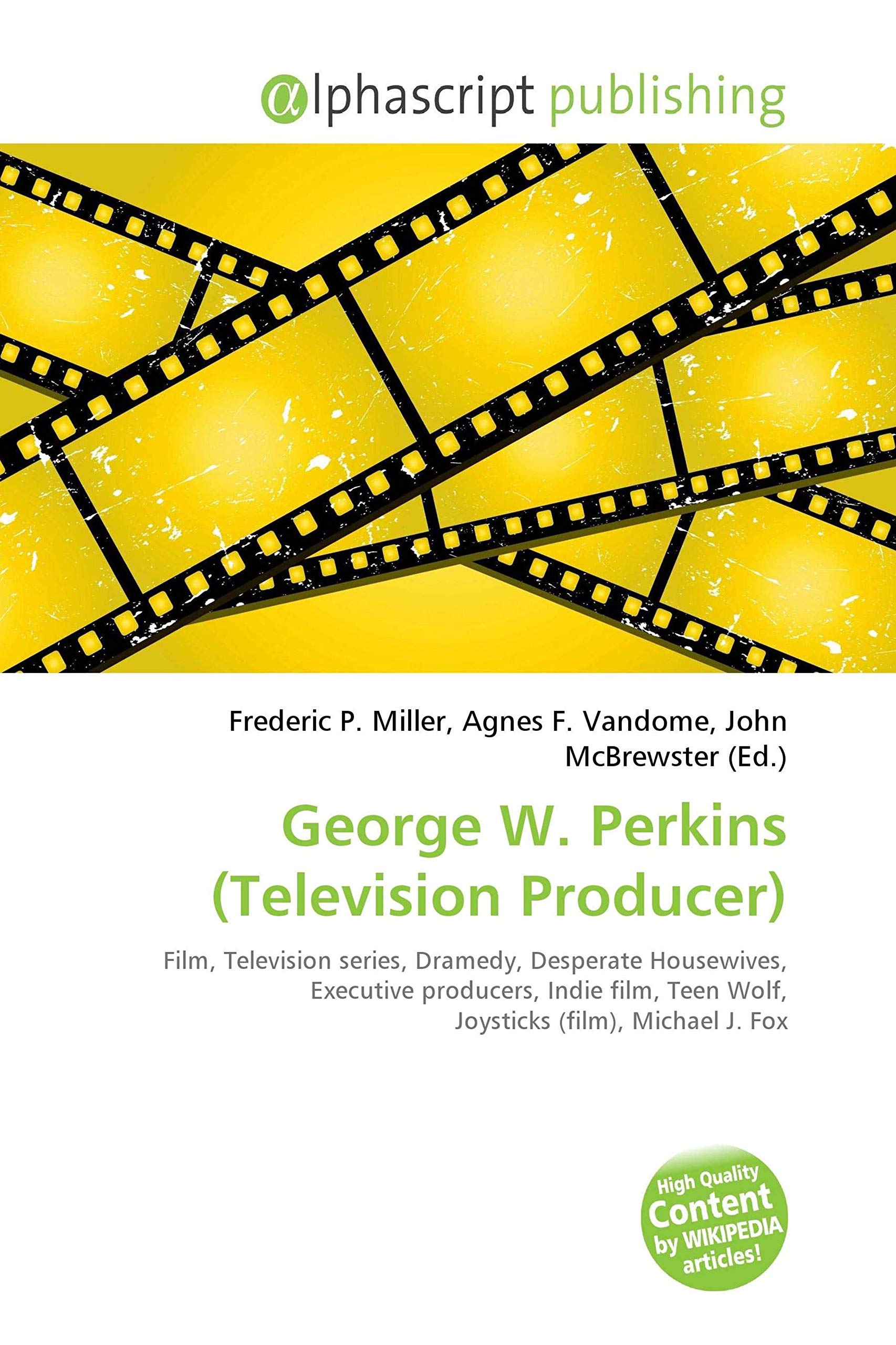 George W. Perkins (Television Producer): Film, Television series, Dramedy, Desperate Housewives, Executive producers, Indie film, Teen Wolf, Joysticks (film), Michael J. Fox