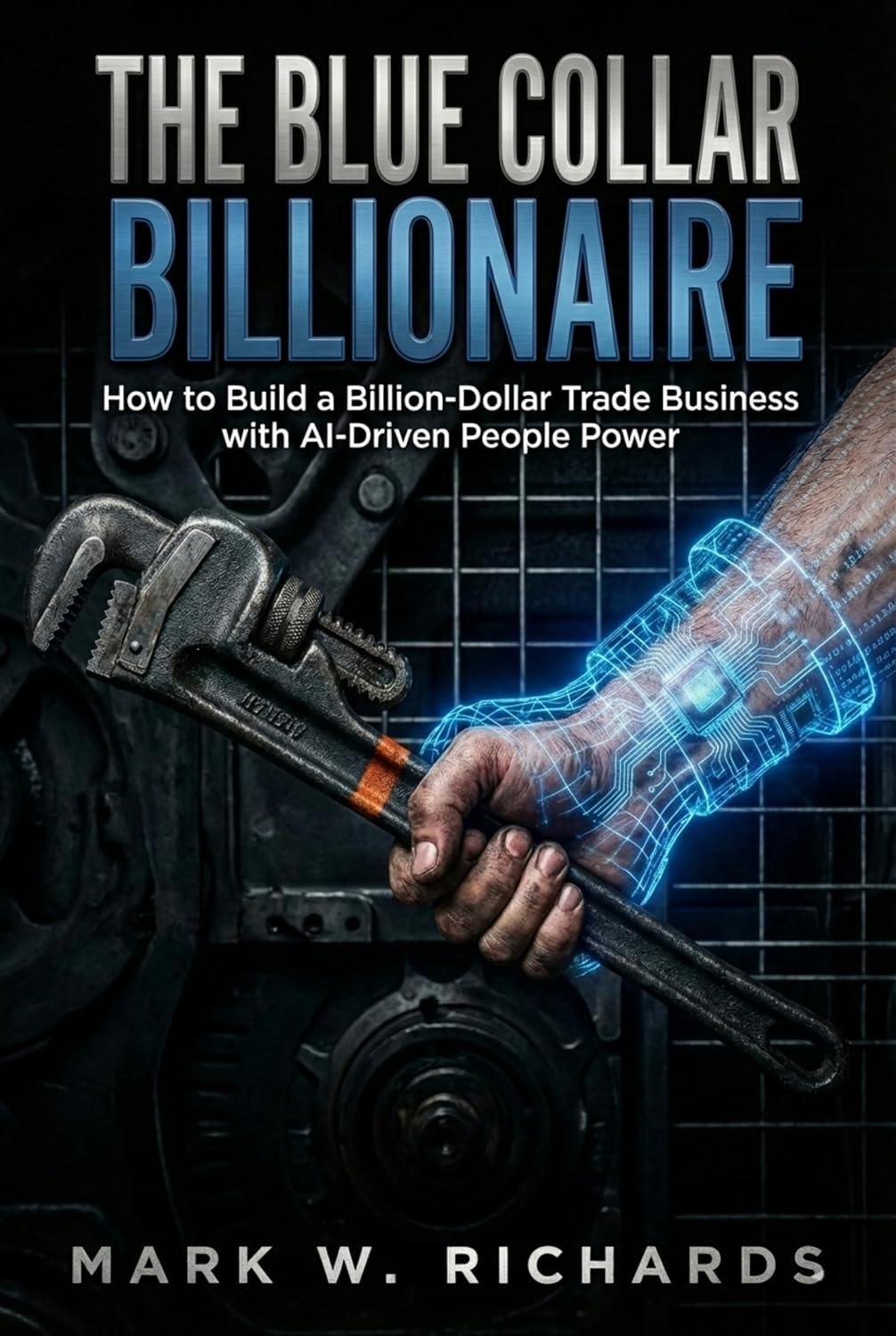 THE BLUE-COLLAR BILLIONAIRE: How to Build a Billion-Dollar Trade Business with AI-Driven People Power