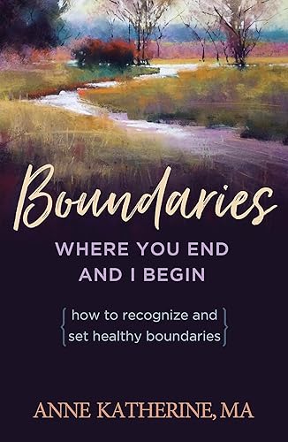 Boundaries: Where You End and I Begin - How to Recognize and Set Healthy Boundaries
