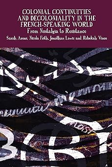 Colonial Continuities and Decoloniality in the French-Speaking World: From Nostalgia to Resistance (Francophone Postcolonial Studies, 14)-Wow! eBook