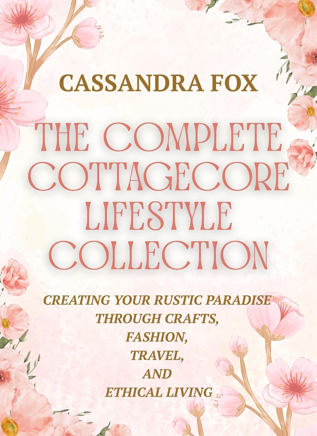 The Complete Cottagecore LIfestyle Collection: Creating Your Rustic Paradise Through Crafts, Fashion, Travel, and Ethical Living      Kindle Edition
