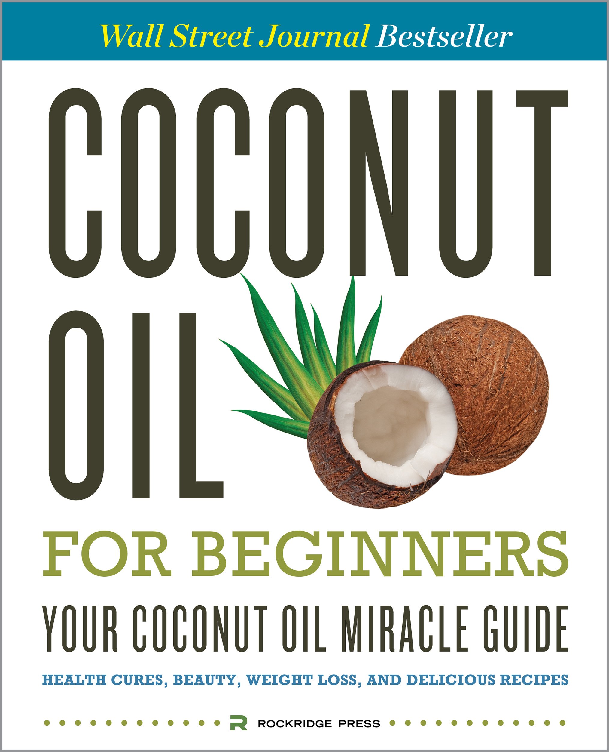 Coconut Oil for Beginners - Your Coconut Oil Miracle Guide: Health Cures, Beauty, Weight Loss, and Delicious Recipes