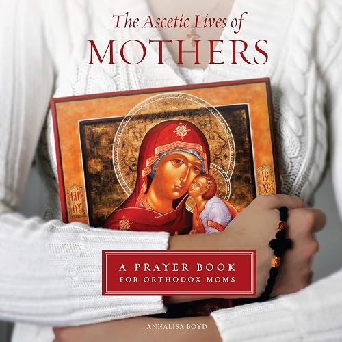 The Ascetic Lives of Mothers: A Prayer Book for Orthodox Moms