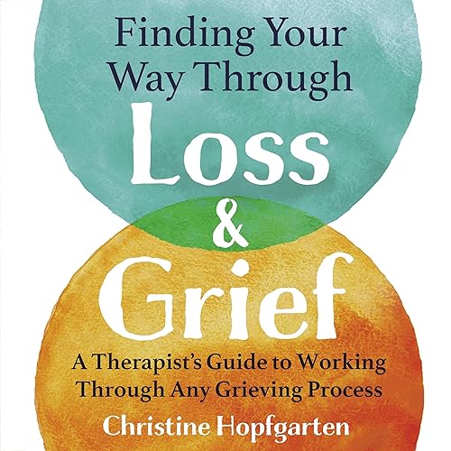 Finding Your Way Through Loss &amp; Grief: A Therapist’s Guide to Working Through Any Grieving Process